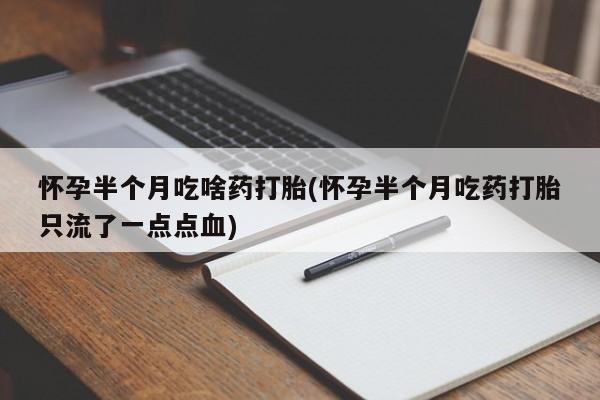 流产药联系方式怀孕半个月吃啥药打胎(怀孕半个月吃药打胎只流了一点点血)