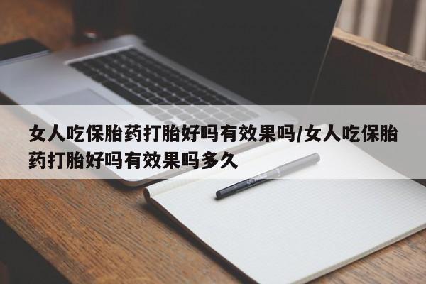 流产药联系方式女人吃保胎药打胎好吗有效果吗/女人吃保胎药打胎好吗有效果吗多久