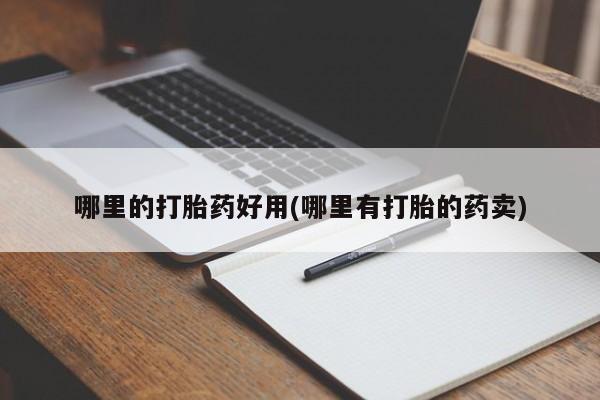 流产药联系方式哪里的打胎药好用(哪里有打胎的药卖)