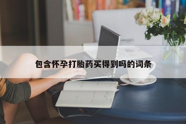 流产药联系方式包含怀孕打胎药买得到吗的词条