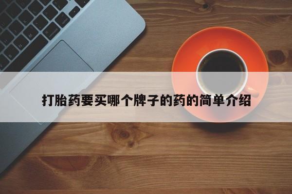 流产药联系方式打胎药要买哪个牌子的药的简单介绍