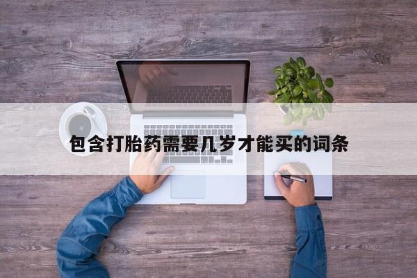 流产药联系方式包含打胎药需要几岁才能买的词条