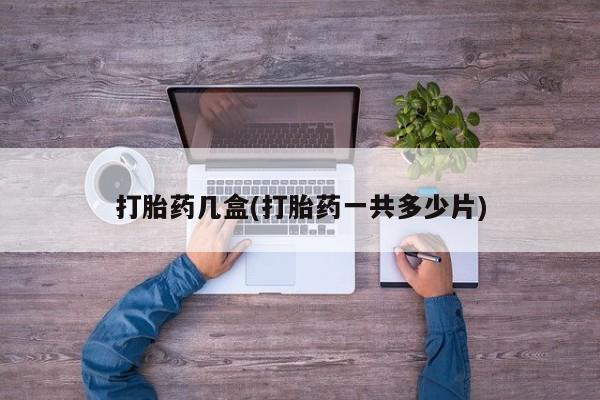 流产药联系方式打胎药几盒(打胎药一共多少片)