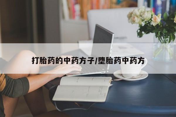 流产药联系方式打胎药的中药方子/堕胎药中药方