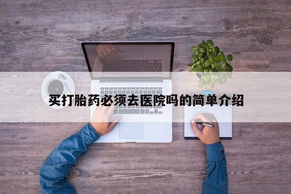 流产药联系方式买打胎药必须去医院吗的简单介绍