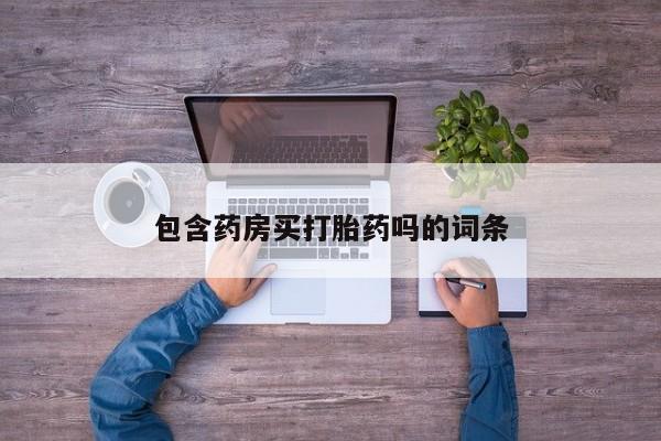 流产药联系方式包含药房买打胎药吗的词条