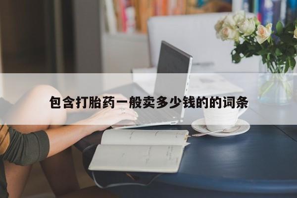 流产药联系方式包含打胎药一般卖多少钱的的词条