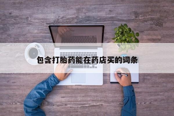 流产药联系方式包含打胎药能在药店买的词条