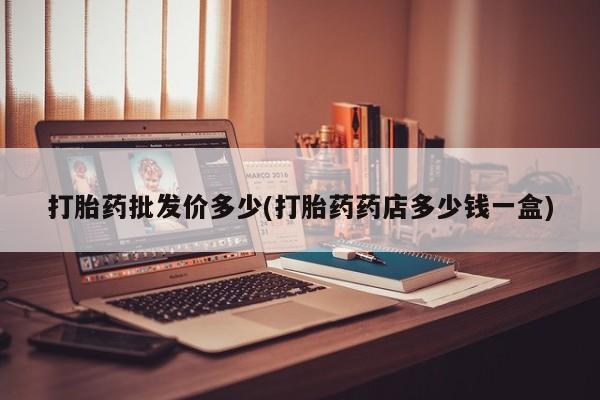 流产药联系方式打胎药批发价多少(打胎药药店多少钱一盒)
