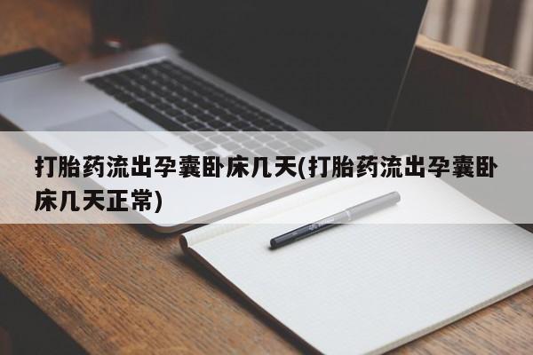流产药联系方式打胎药流出孕囊卧床几天(打胎药流出孕囊卧床几天正常)