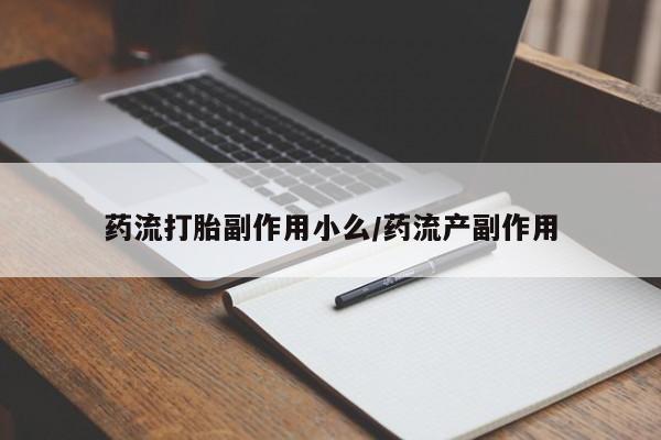 流产药联系方式药流打胎副作用小么/药流产副作用