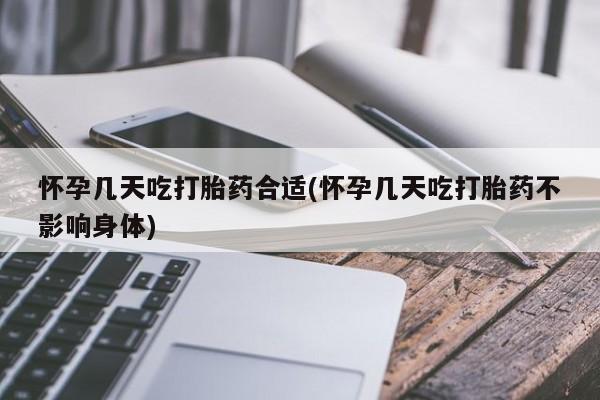 流产药联系方式怀孕几天吃打胎药合适(怀孕几天吃打胎药不影响身体)
