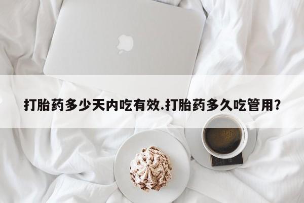 流产药联系方式打胎药多少天内吃有效.打胎药多久吃管用？