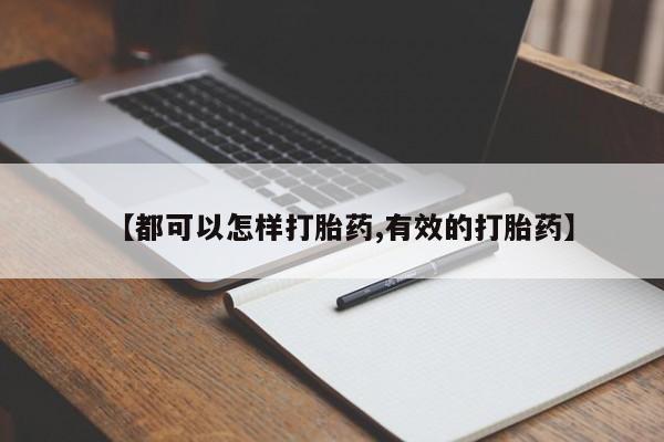 流产药联系方式【都可以怎样打胎药,有效的打胎药】